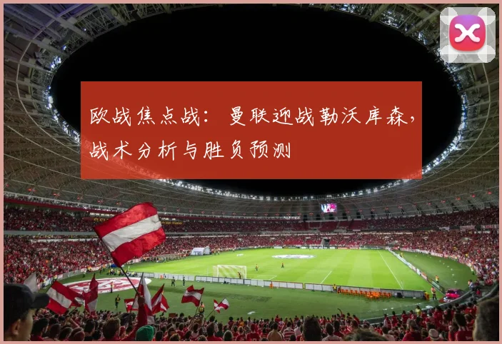 欧战焦点战:曼联迎战勒沃库森,战术分析与胜负预测