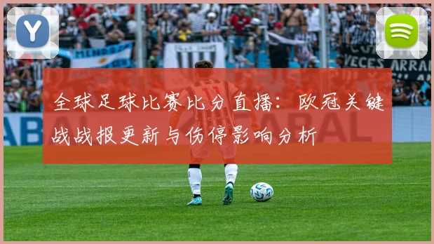 全球足球比赛比分直播:欧冠关键战战报更新与伤停影响分析