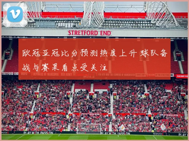 欧冠亚冠比分预测热度上升 球队备战与赛果看点受关注