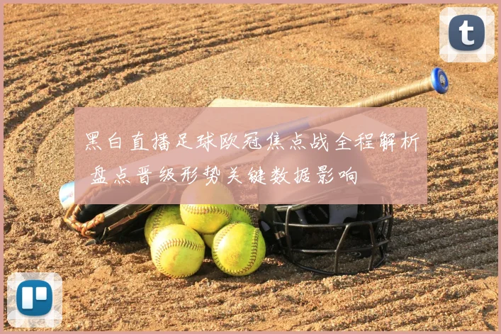 黑白直播足球欧冠焦点战全程解析 盘点晋级形势关键数据影响