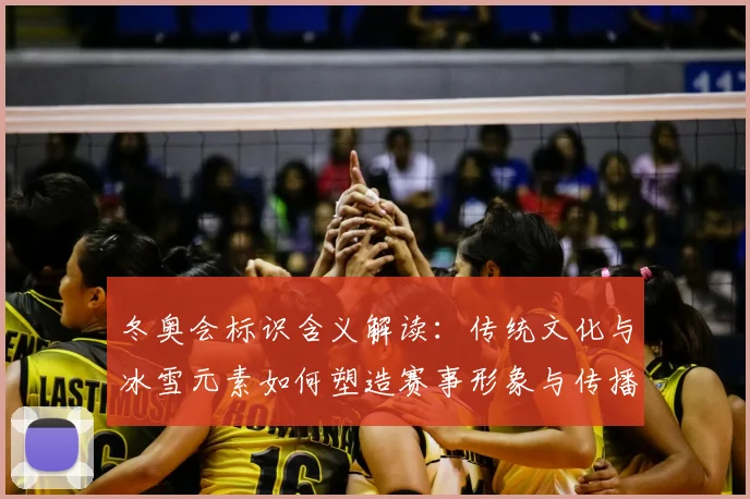 冬奥会标识含义解读：传统文化与冰雪元素如何塑造赛事形象与传播