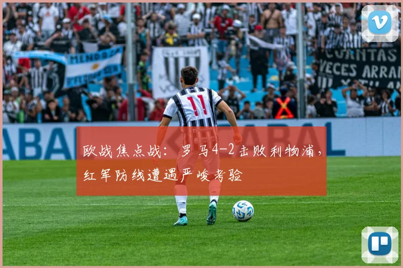 欧战焦点战:罗马4-2击败利物浦,红军防线遭遇严峻考验
