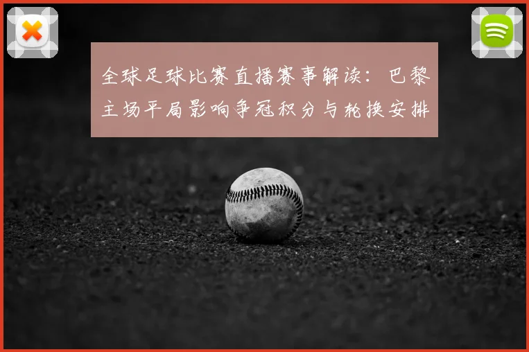 全球足球比赛直播赛事解读:巴黎主场平局影响争冠积分与轮换安排