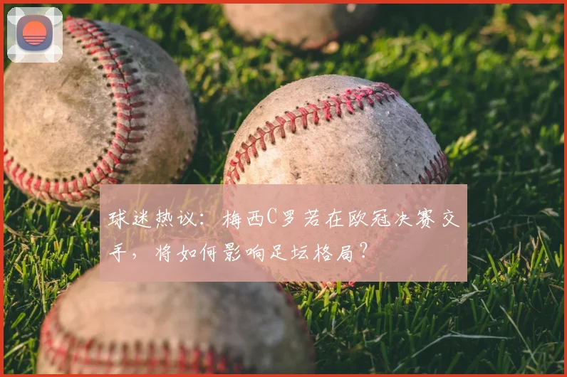 球迷热议：梅西C罗若在欧冠决赛交手，将如何影响足坛格局？